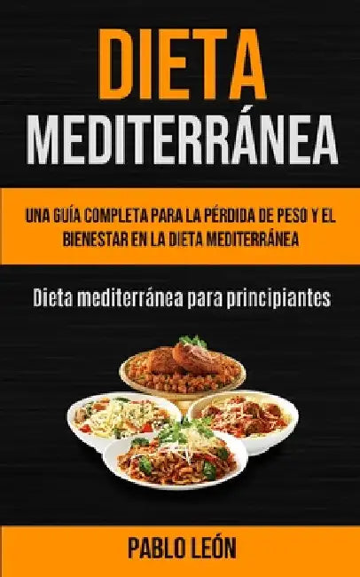 Dieta Mediterránea: Una guía completa para la pérdida de peso y el bienestar en la dieta mediterránea (Dieta mediterránea para principiantes) by Pablo León