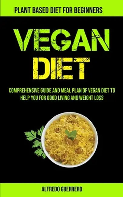 Vegan Diet: Comprehensive Guide And Meal Plan Of Vegan Diet To Help You For Good Living And Weight Loss (Plant-based Diet For Begi by Alfredo Guerrero