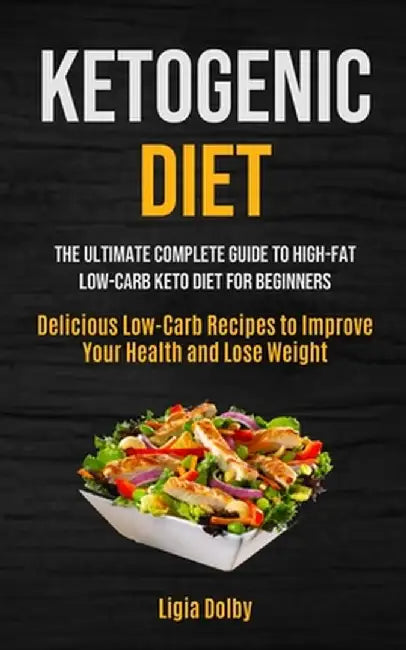Ketogenic Diet: The Ultimate Complete Guide to High-Fat, Low-Carb Keto Diet For Beginners (Delicious Low-Carb Recipes to Improve Your by Ligia Dolby