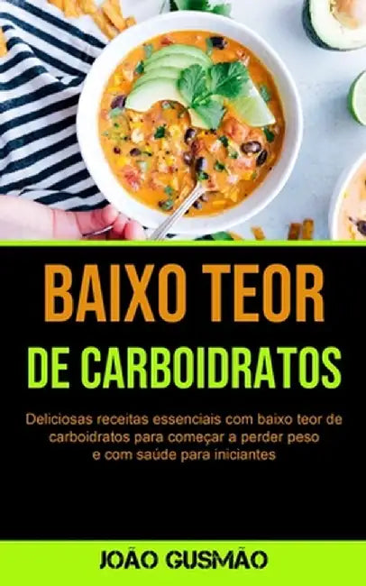 Baixo Teor De Carboidratos: Deliciosas receitas essenciais com baixo teor de carboidratos para começar a perder peso e com saúde para iniciantes by João Gusmão