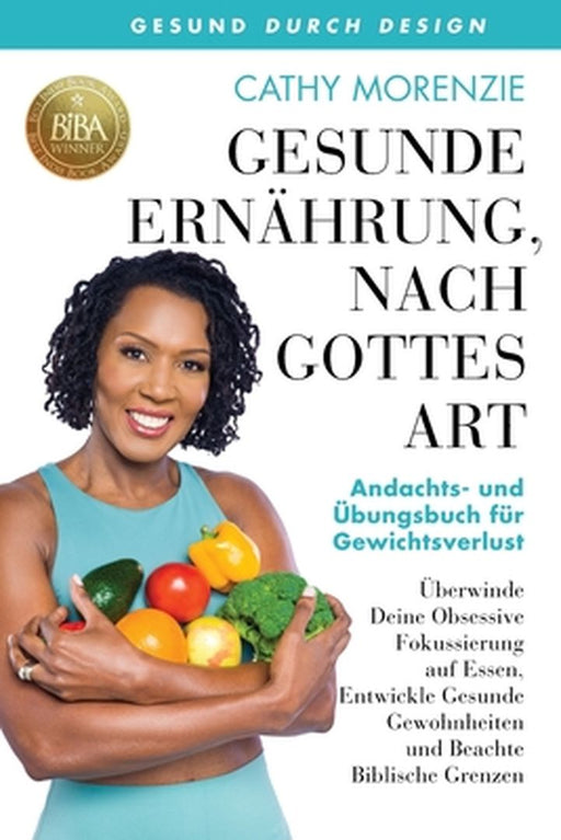 Gesunde Ernährung, nach Gottes Art: Andachts- und Aufgabenbuch für Gewichtsverlust: Überwinde Deine Obsessive Fokussierung auf Essen, Entwickle Gesund by Cathy Morenzie