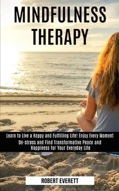 Mindfulness Therapy: Learn to Live a Happy and Fulfilling Life! Enjoy Every Moment (De-stress and Find Transformative Peace and Happiness f by Robert Everett