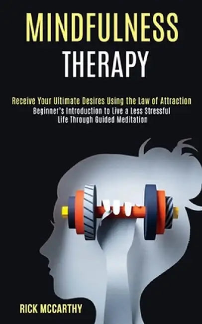 Mindfulness Therapy: Beginner's Introduction to Live a Less Stressful Life Through Guided Meditation (Receive Your Ultimate Desires Using t by Rick McCarthy