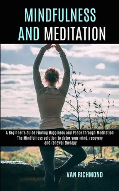Mindfulness and Meditation: The Mindfulness solution to detox your mind, recovery and renewal therapy (A Beginner's Guide Finding Happiness and Pe by Van Richmond