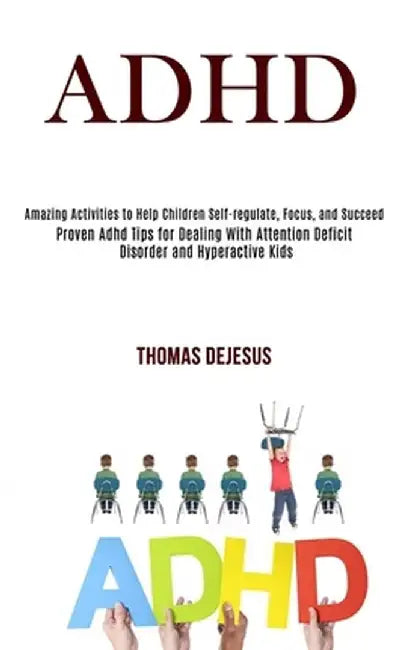 Adhd: Amazing Activities to Help Children Self-regulate, Focus, and Succeed (Proven Adhd Tips for Dealing With Attention Def by Thomas DeJesus