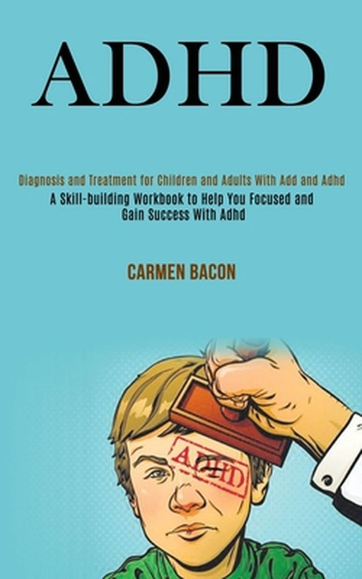 Adhd: Diagnosis and Treatment for Children and Adults With Add and Adhd (A Skill-building Workbook to Help You Focused and G by Carmen Bacon