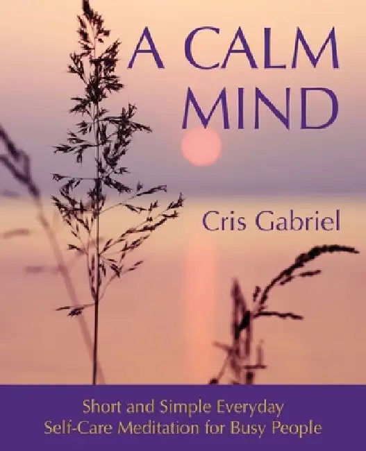 A Calm Mind: Short and Simple Everyday Self-Care Meditation for Busy People by Cris Gabriel