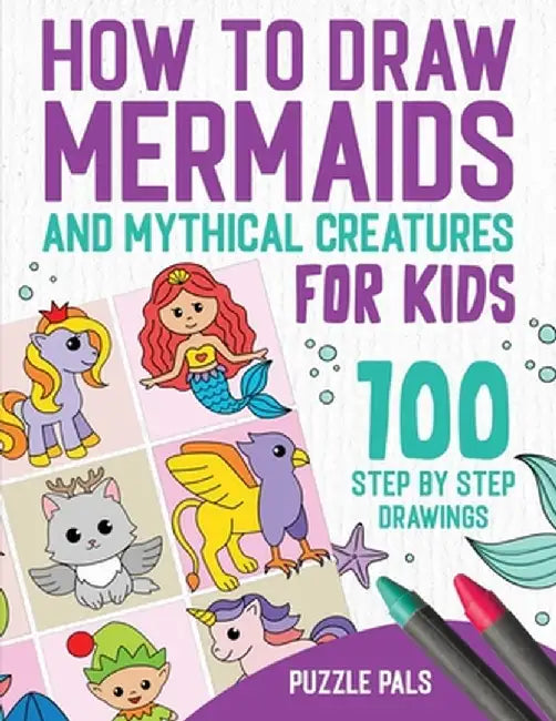How To Draw Mermaids And Mythical Creatures: 100 Step By Step Drawings For Kids Ages 4 to 8 by Puzzle Pals