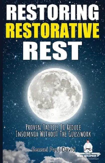 Restoring Restorative Rest: Proven Tactics To Reduce Insomnia Without The Guesswork by Sensei Paul David