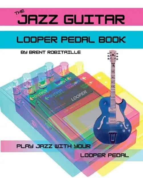 The Jazz Guitar Looper Pedal Book: Play Jazz Guitar With Your Looper Pedal by Brent Robitaille