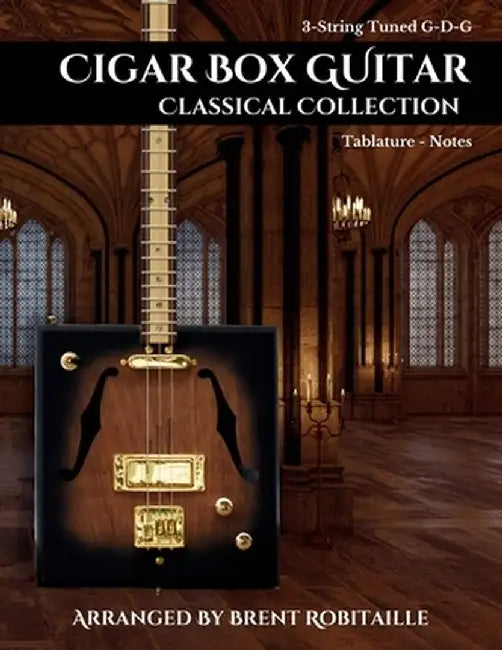Cigar Box Guitar Classical Collection: 3-String Cigar Box Guitar Classical Tabs GDG Tuning by Brent C. Robitaille