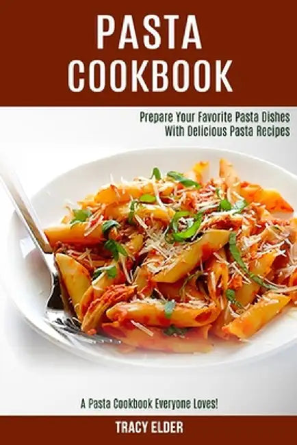 Pasta Cookbook: Prepare Your Favorite Pasta Dishes With Delicious Pasta Recipes (A Pasta Cookbook Everyone Loves!) by Tracy Elder