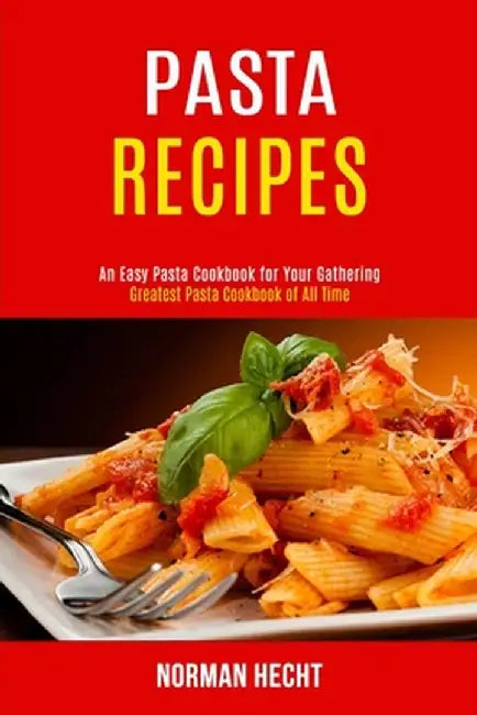 Pasta Recipes: An Easy Pasta Cookbook for Your Gathering (Greatest Pasta Cookbook of All Time) by Norman Hecht