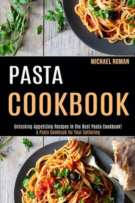 Pasta Cookbook: A Pasta Cookbook for Your Gathering (Unlocking Appetizing Recipes in the Best Pasta Cookbook!) by Michael Roman