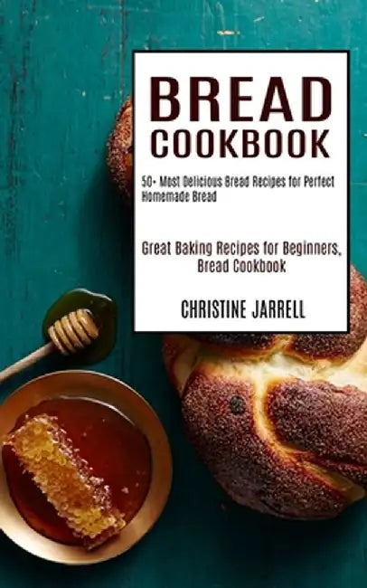 Bread Cookbook: 50+ Most Delicious Bread Recipes for Perfect Homemade Bread (Great Baking Recipes for Beginners, Bread Cookbook) by Christine Jarrell