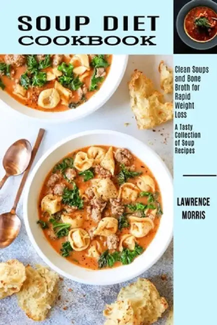 Soup Diet Cookbook: Clean Soups and Bone Broth for Rapid Weight Loss (A Tasty Collection of Soup Recipes) by Lawrence Morris