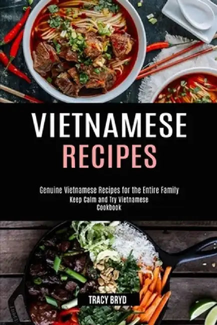 Vietnamese Recipes: Genuine Vietnamese Recipes for the Entire Family (Keep Calm and Try Vietnamese Cookbook) by Tracy Bryd