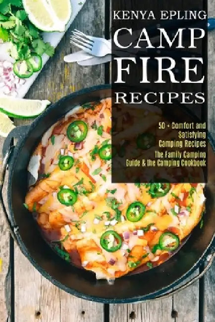 Campfire Recipes: 50 + Comfort and Satisfying Camping Recipes (The Family Camping Guide & the Camping Cookbook) by Kenya Epling