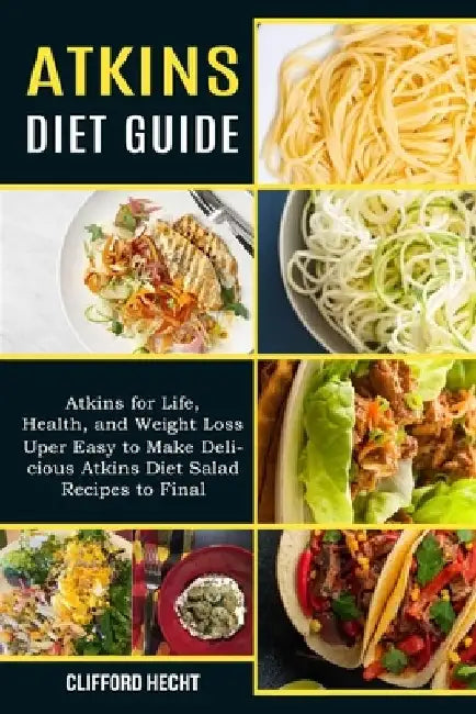 Atkins Diet Guide: Atkins for Life, Health, and Weight Loss (Uper Easy to Make Delicious Atkins Diet Salad Recipes to Final) by Clifford Hecht