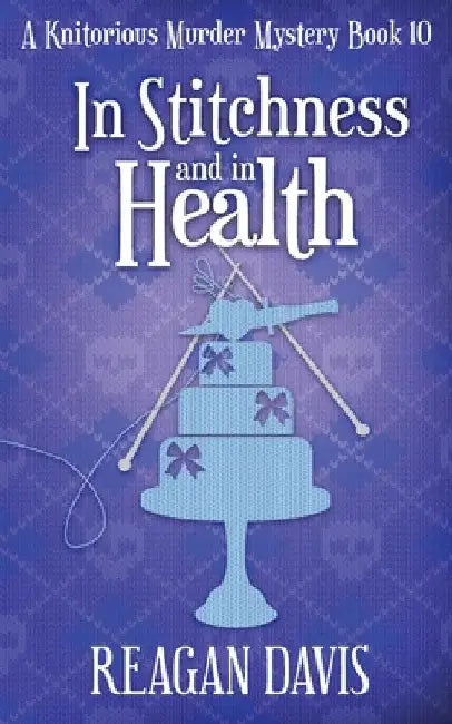 In Stitchness and in Health: A Knitorious Murder Mystery Book 10 by Reagan Davis