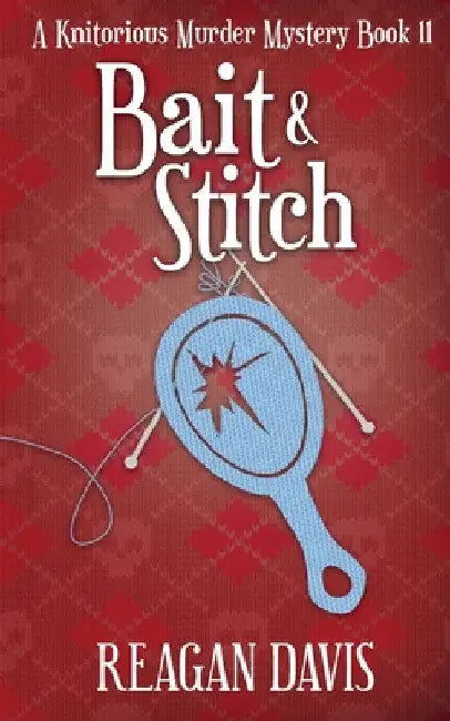 Bait & Stitch: A Knitorious Murder Mystery by Reagan Davis