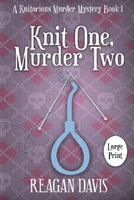 Knit One, Murder Two: A Knitorious Murder Mystery by Reagan Davis