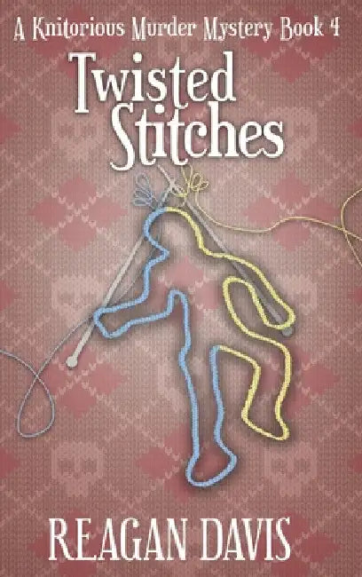 Twisted Stitches: A Knitorious Murder Mystery Book 4 by Reagan Davis