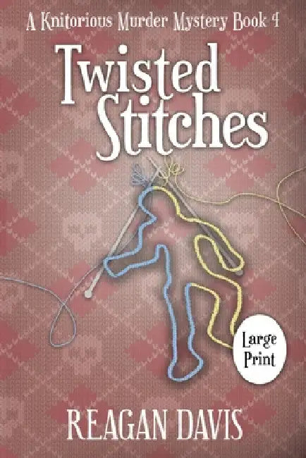 Twisted Stitches: A Knitorious Murder Mystery Book 4 by Reagan Davis