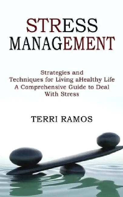 Stress Management: Strategies and Techniques for Living a Healthy Life (A Comprehensive Guide to Deal With Stress) by Terri Ramos
