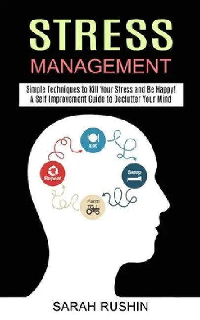 Stress Management: Simple Techniques to Kill Your Stress and Be Happy! (A Self Improvement Guide to Declutter Your Mind) by Sarah Rushin