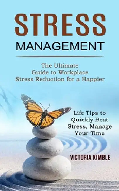 Stress Management: The Ultimate Guide to Workplace Stress Reduction for a Happier (Life Tips to Quickly Beat Stress, Manage Your Time) by Victoria Kimble