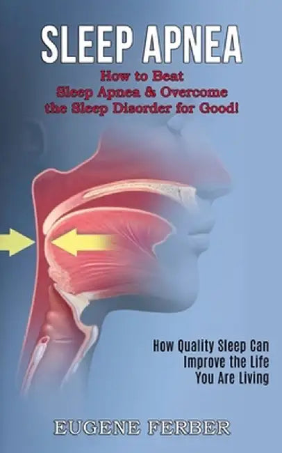 Sleep Apnea: How Quality Sleep Can Improve the Life You Are Living (How to Beat Sleep Apnea & Overcome the Sleep Disorder for Good! by Eugene Ferber