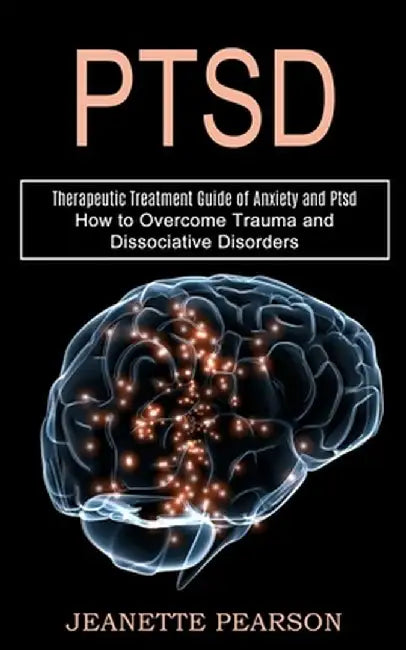 Ptsd: How to Overcome Trauma and Dissociative Disorders (Therapeutic Treatment Guide of Anxiety and Ptsd) by Jeanette Pearson
