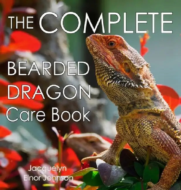 The Complete Bearded Dragon Care Book by Jacquelyn Elnor Johnson