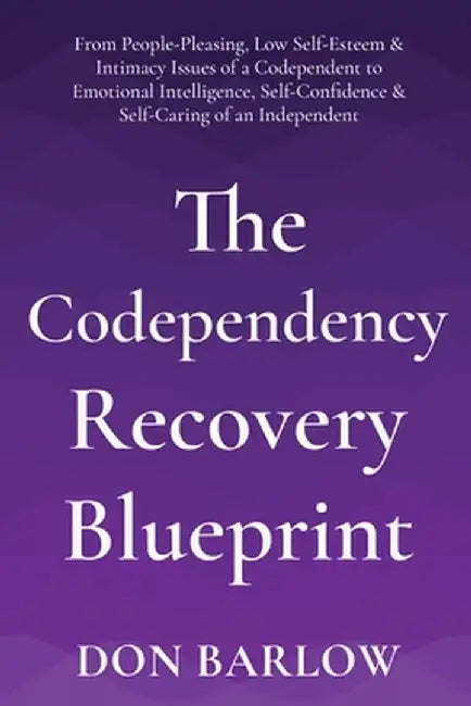The Codependency Recovery Blueprint: From People-Pleasing, Low Self-Esteem & Intimacy Issues of a Codependent to Emotional Intelligence, Self-Confiden by Don Barlow