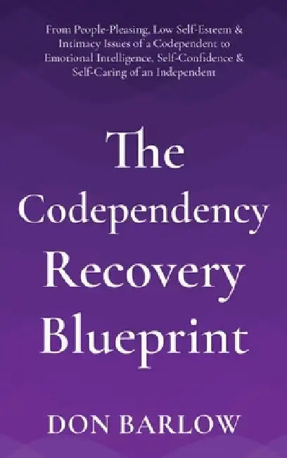 The Codependency Recovery Blueprint: From People-Pleasing, Low Self-Esteem & Intimacy Issues of a Codependent to Emotional Intelligence, Self-Confiden by Don Barlow