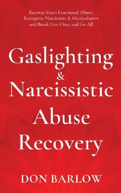 Gaslighting & Narcissistic Abuse Recovery: Recover from Emotional Abuse, Recognize Narcissists & Manipulators and Break Free Once and for All by Don Barlow