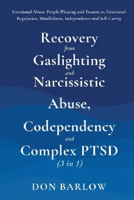 Recovery from Gaslighting & Narcissistic Abuse, Codependency & Complex PTSD (3 in 1): Emotional Abuse, People-Pleasing and Trauma vs. Emotional Regula by Barlow, Don