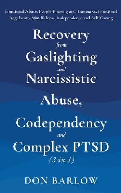 Recovery from Gaslighting & Narcissistic Abuse, Codependency & Complex PTSD (3 in 1): Emotional Abuse, People-Pleasing and Trauma vs. Emotional Regula by Barlow, Don