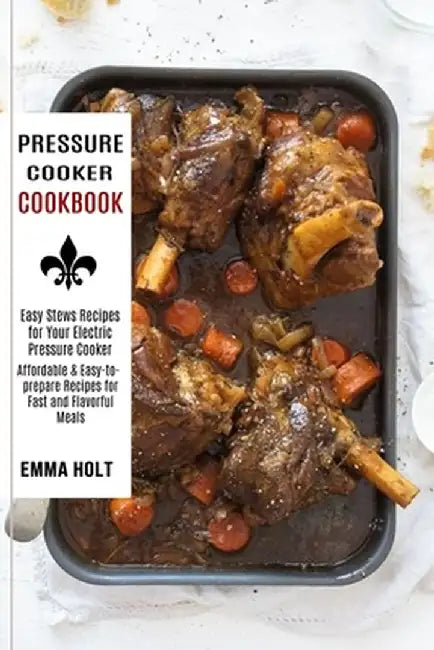 Pressure Cooker Cookbook: Easy Stews Recipes for Your Electric Pressure Cooker (Affordable & Easy-to-prepare Recipes for Fast and Flavorful Meal by Emma Holt
