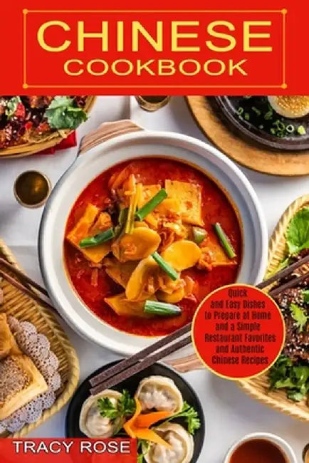 Chinese Cookbook: Restaurant Favorites and Authentic Chinese Recipes (Quick and Easy Dishes to Prepare at Home and a Simple) by Tracy Rose