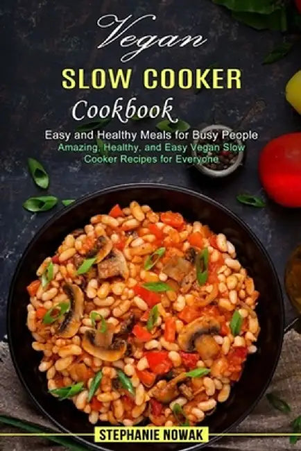 Vegan Slow Cooker Cookbook: Easy and Healthy Meals for Busy People (Amazing, Healthy, and Easy Vegan Slow Cooker Recipes for Everyone) by Stephanie Nowak