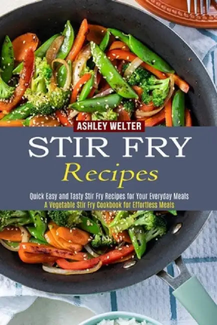 Stir Fry Recipes: A Vegetable Stir Fry Cookbook for Effortless Meals (Quick Easy and Tasty Stir Fry Recipes for Your Everyday Meals) by Ashley Welter