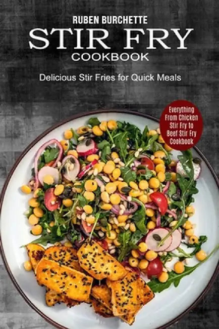 Stir Fry Cookbook: Delicious Stir Fries for Quick Meals (Everything From Chicken Stir Fry to Beef Stir Fry Cookbook) by Ruben Burchette