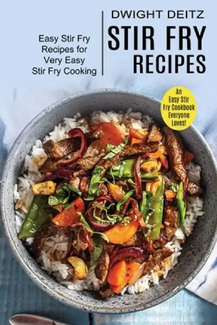 Stir Fry Recipes: Easy Stir Fry Recipes for Very Easy Stir Fry Cooking (An Easy Stir Fry Cookbook Everyone Loves!) by Dwight Deitz
