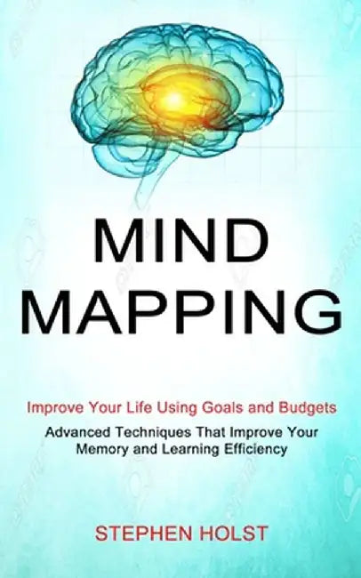 Mind Mapping: Improve Your Life Using Goals and Budgets (Advanced Techniques That Improve Your Memory and Learning Efficiency) by Stephen Holst