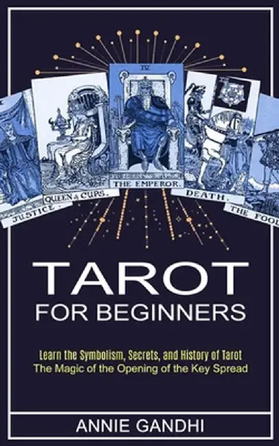 Tarot for Beginners: Learn the Symbolism, Secrets, and History of Tarot (The Magic of the Opening of the Key Spread) by Annie Gandhi
