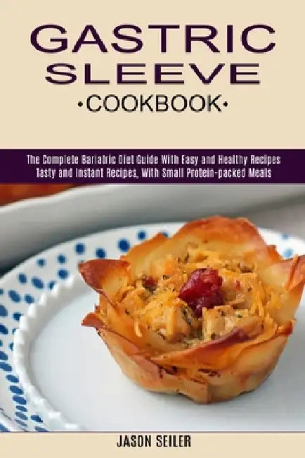Gastric Sleeve Cookbook: The Complete Bariatric Diet Guide With Easy and Healthy Recipes (Tasty and Instant Recipes, With Small Protein-packed by Jason Seiler