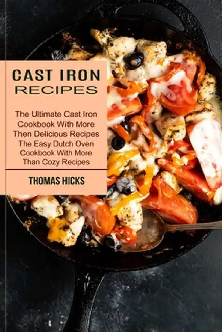 Cast Iron Recipes: The Ultimate Cast Iron Cookbook With More Then Delicious Recipes (The Easy Dutch Oven Cookbook With More Than Cozy Rec by Thomas Hicks