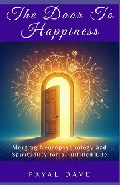 The Door to Happiness: Merging Neuropsychology and Spirituality for a Fulfilled Life by Payal Dave